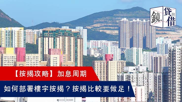 【按揭攻略】加息周期如何部署樓宇按揭?按揭比較要做足!(香港 信貸資訊)