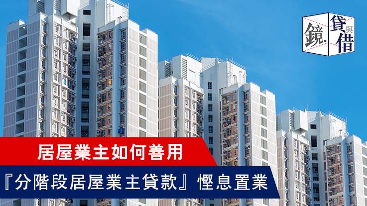 居屋業主如何善用「分階段居屋業主貸款」慳息置業(香港 信貸資訊)