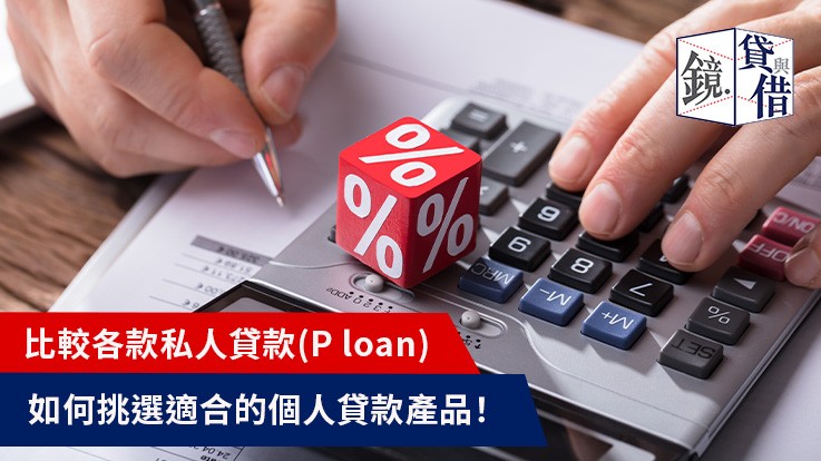 比較各款私人貸款（P Loan） 如何挑選適合的私人貸款產品有那種類? 